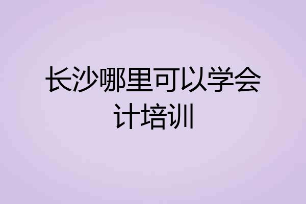 长沙哪里可以学会计培训