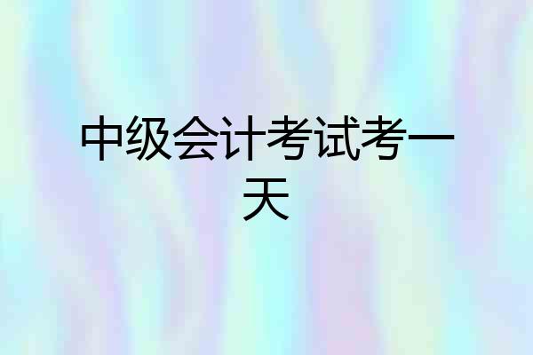 中级会计考试考一天
