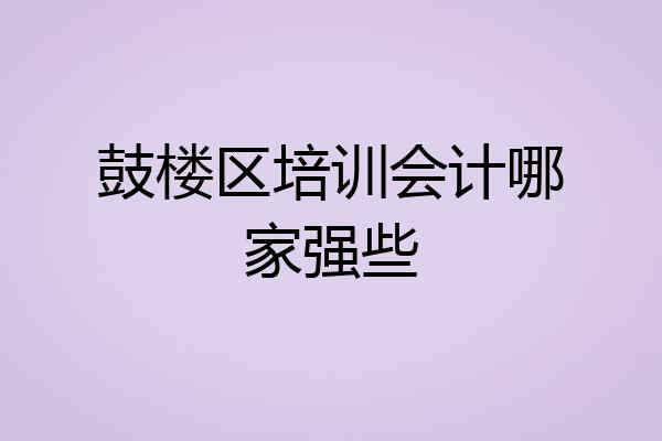 鼓楼区培训会计哪家强些