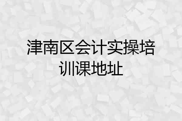 津南区会计实操培训课地址