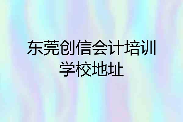 东莞创信会计培训学校地址