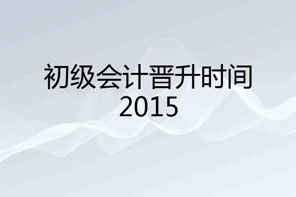 初级会计晋升时间2015