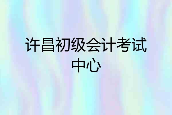 许昌初级会计考试中心