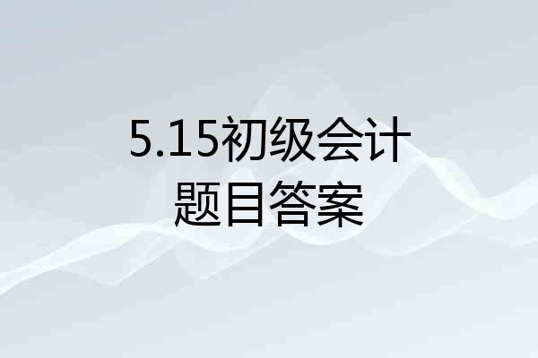 5.15初级会计题目答案