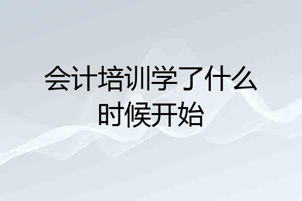 会计培训学了什么时候开始