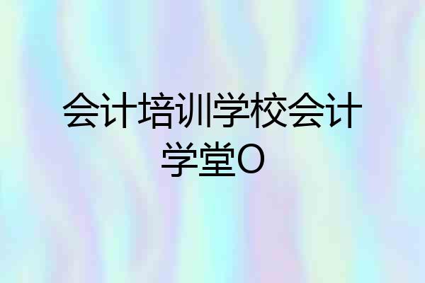 会计培训学校会计学堂O