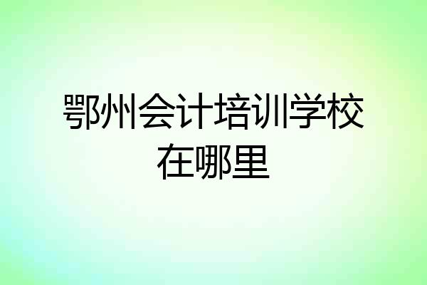 鄂州会计培训学校在哪里