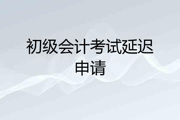 初级会计考试延迟申请