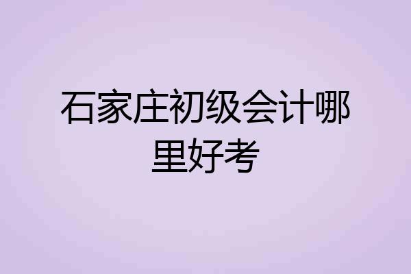 石家庄初级会计哪里好考
