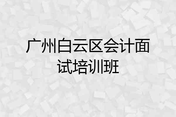 广州白云区会计面试培训班