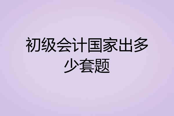 初级会计国家出多少套题
