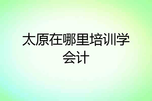 太原在哪里培训学会计