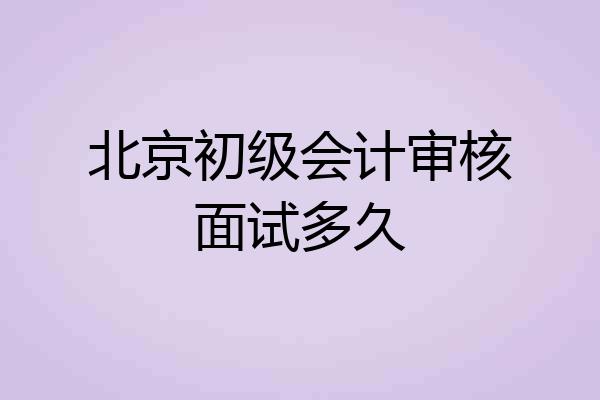 北京初级会计审核面试多久