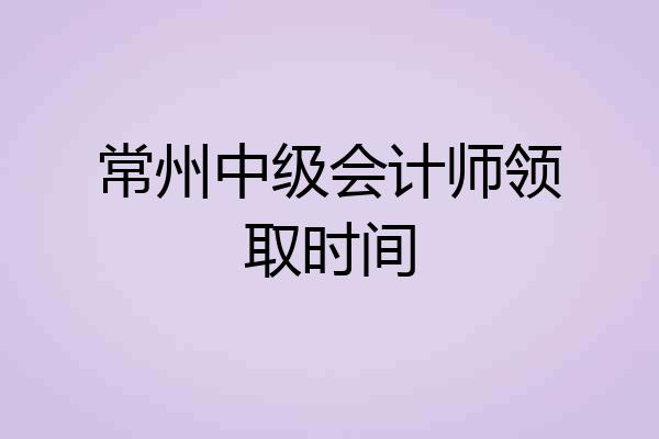 常州中级会计师领取时间