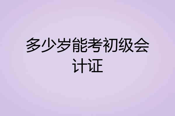 多少岁能考初级会计证