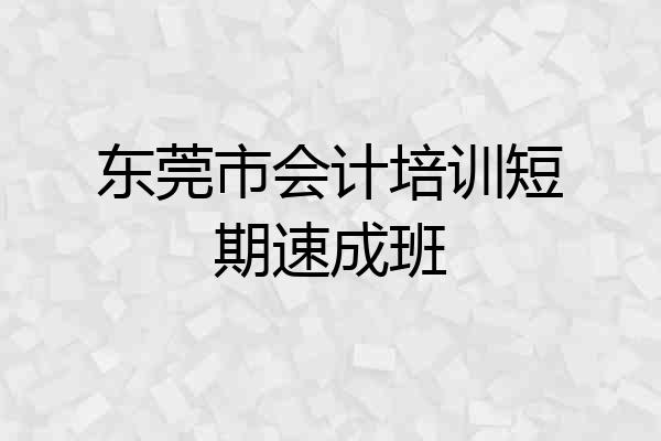 东莞市会计培训短期速成班