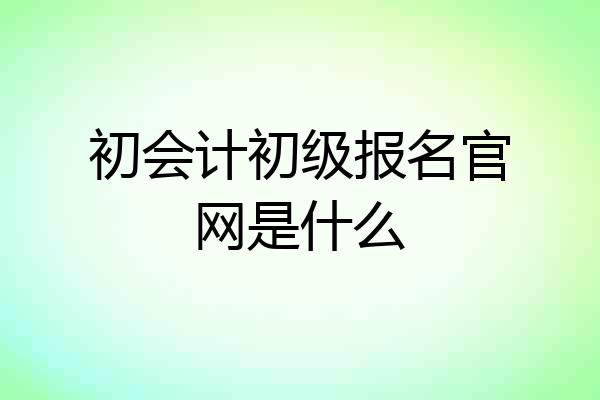 初会计初级报名官网是什么