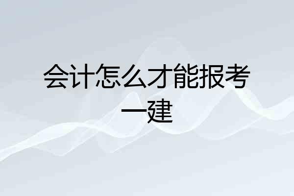 会计怎么才能报考一建
