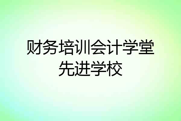 财务培训会计学堂先进学校