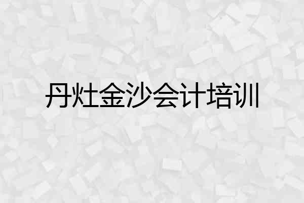 丹灶金沙会计培训