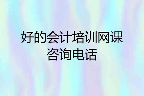 好的会计培训网课咨询电话