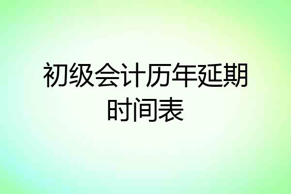 初级会计历年延期时间表