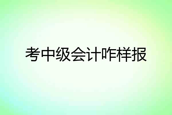 考中级会计咋样报