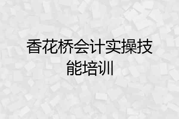 香花桥会计实操技能培训