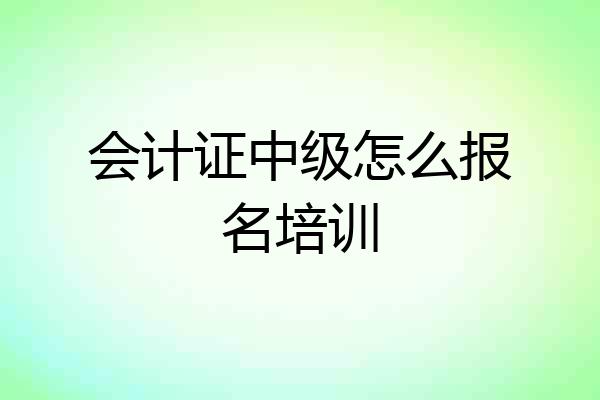 会计证中级怎么报名培训