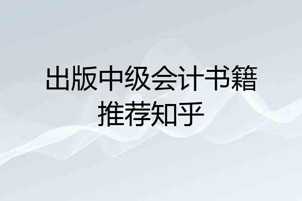 出版中级会计书籍推荐知乎