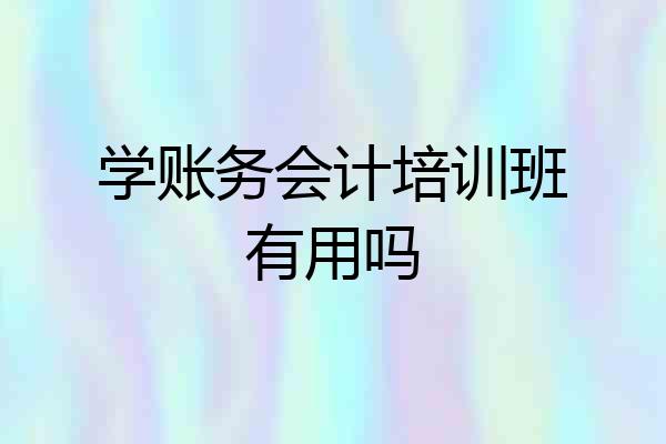 学账务会计培训班有用吗