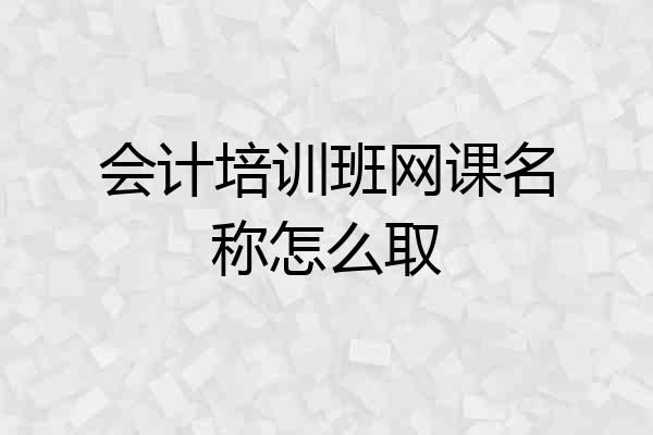 会计培训班网课名称怎么取