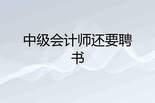 中级会计师还要聘书