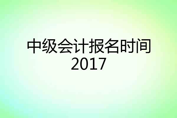 中级会计报名时间2017