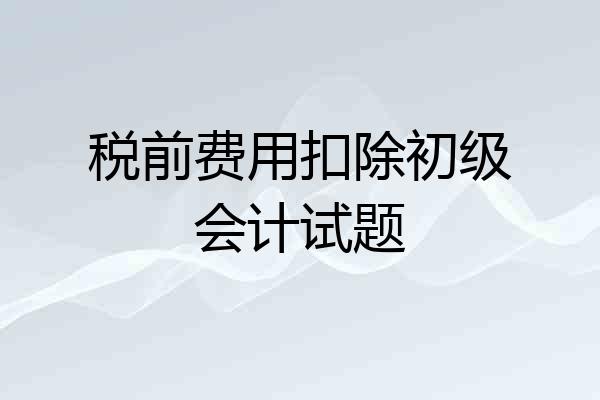 税前费用扣除初级会计试题