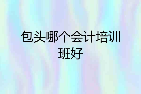 包头哪个会计培训班好