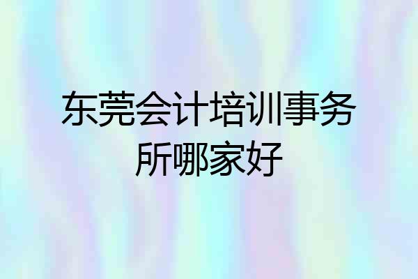 东莞会计培训事务所哪家好
