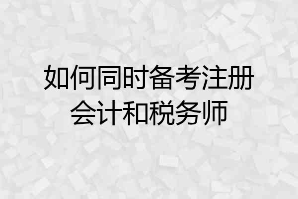 如何同时备考注册会计和税务师
