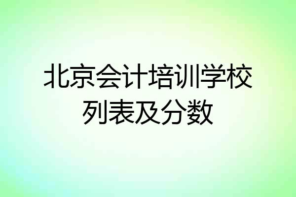 北京会计培训学校列表及分数
