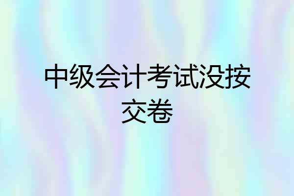 中级会计考试没按交卷