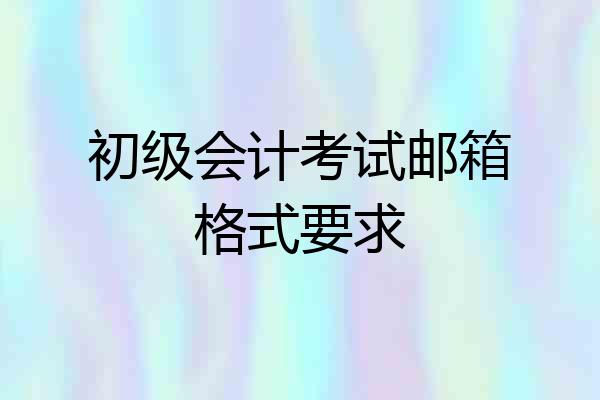 初级会计考试邮箱格式要求