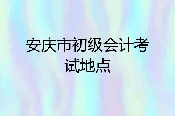 安庆市初级会计考试地点