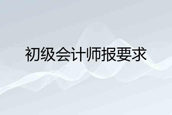 初级会计师报要求