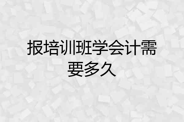 报培训班学会计需要多久