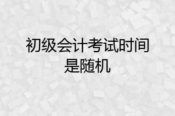 初级会计考试时间是随机
