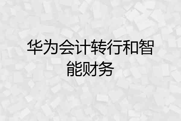 华为会计转行和智能财务