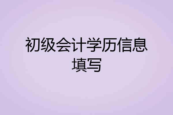 初级会计学历信息填写