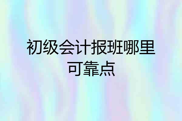 初级会计报班哪里可靠点