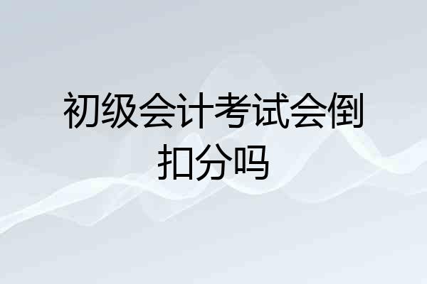 初级会计考试会倒扣分吗