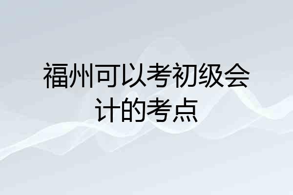福州可以考初级会计的考点